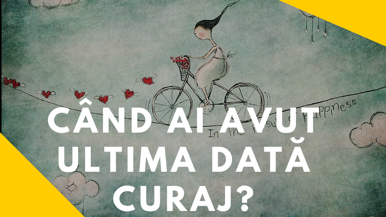 Când ai avut ultima dată curaj?